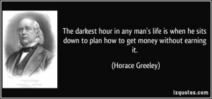 ... down to plan how to get money without earning it. - Horace Greeley
