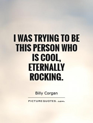 ... trying to be this person who is cool, eternally rocking. Picture Quote