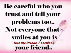 Be careful who you trust and tell your problems to ..
