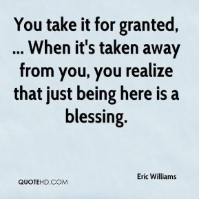Eric Williams - You take it for granted, ... When it's taken away from ...