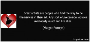 pretension induces mediocrity in art and life alike Margot Fonteyn