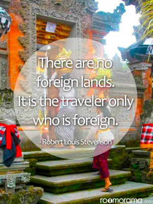 There are no foreign lands. It is the traveler only who is foreign ...