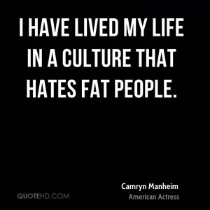 have lived my life in a culture that hates fat people.