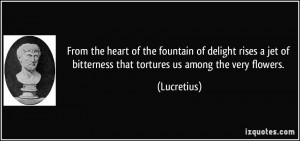 ... jet of bitterness that tortures us among the very flowers. - Lucretius