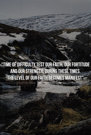 Time of difficulty test our faith, our fortitude and our strength ...