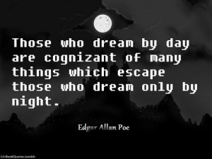 Those who dream by day are cognizant of many things that escape those ...
