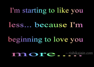 Love quote; I am starting to like you less because I am beginning to ...