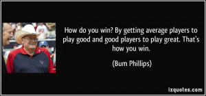 win? By getting average players to play good and good players to play ...
