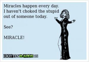 ... day. I haven't choked the stupid out of someone today. See? MIRACLE