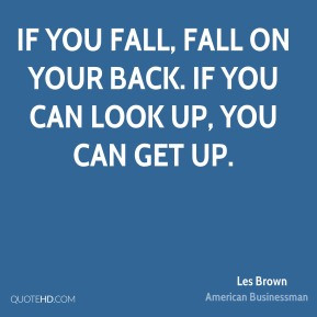 If you fall, fall on your back. If you can look up, you can get up ...