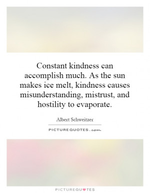 Constant kindness can accomplish much. As the sun makes ice melt ...