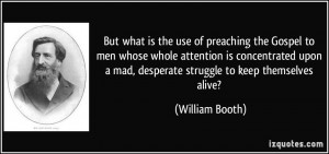 ... mad, desperate struggle to keep themselves alive? - William Booth