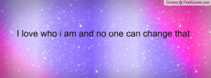 love who i am and no one can change Profile Facebook Covers