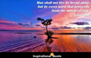 Jesus Christ – Man shall not live by bread alone, but by every word ...