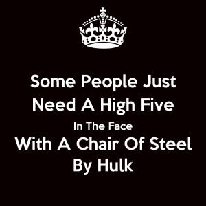Some People Just Need A High Five In The Face With A Chair Of Steel By ...