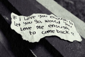 love you enough to let you go, would you love me enough to come back ...