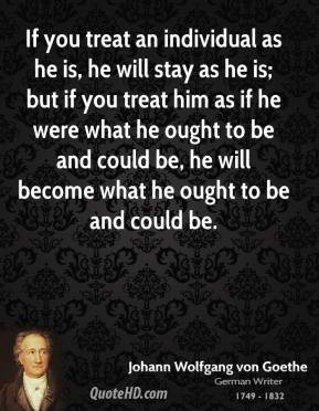 johann-wolfgang-von-goethe-quote-if-you-treat-an-individual-as-he-is ...