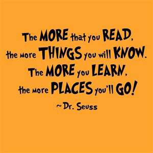 ... . The more you learn, the more places you'll go! - Dr. Seuss Quotes