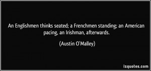An Englishmen thinks seated; a Frenchmen standing; an American pacing ...