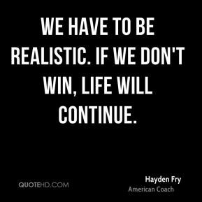 hayden fry hayden fry we have to be realistic if we dont win life will