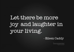 Let there be more joy and laughter in your living.