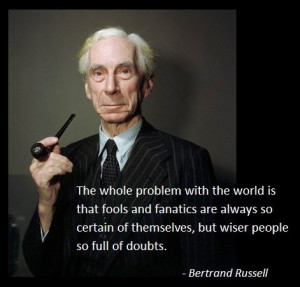 ... themselves, but wiser men so full of doubts.” – Bertrand Russell