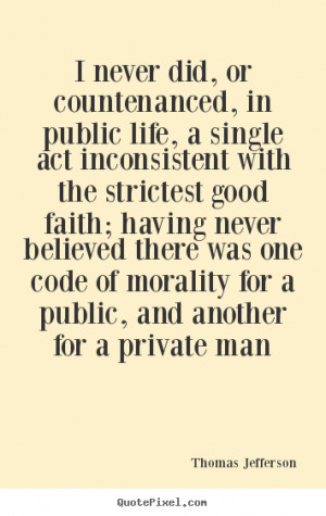 quote about life - I never did, or countenanced, in public life ...