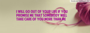 will go out of your life if you promise me that somebody will take ...