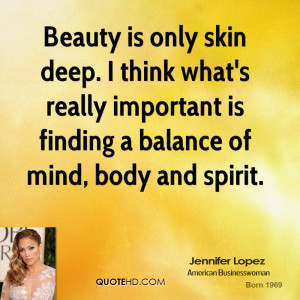 Beauty is only skin deep. I think what's really important is finding a ...