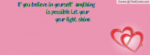 ... you believe in yourself anything is possible Let your your light shine