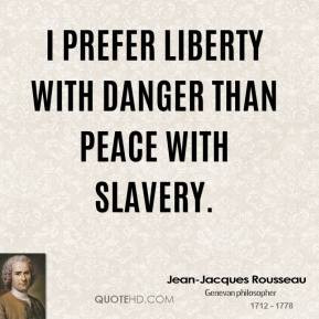 Jean-Jacques Rousseau - I prefer liberty with danger than peace with ...