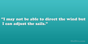 may not be able to direct the wind but I can adjust the sails.”
