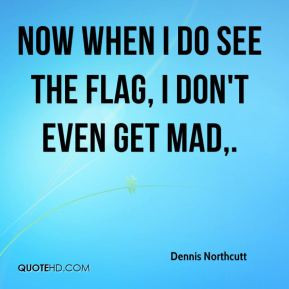 Dennis Northcutt - Now when I do see the flag, I don't even get mad.