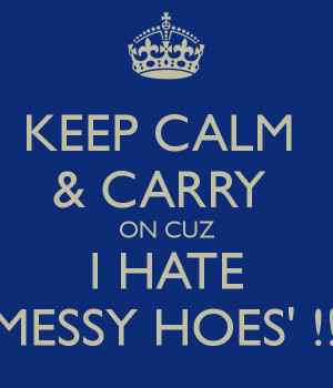 keep-calm-carry-on-cuz-i-hate-messy-hoes.png