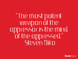The most potent weapon of the oppressor is the mind of the oppressed ...