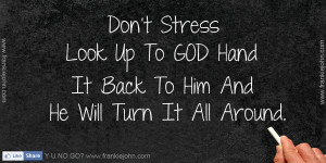... Look Up To GOD Hand It Back To Him And He Will Turn It All Around