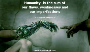 ... flaws, weaknesses and our imperfections - Stanislaw Jerzy Lec Quotes