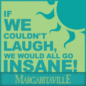 If we couldn't laugh, we would all go insane!