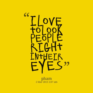 Quotes Picture: i love to look people right in their eyes