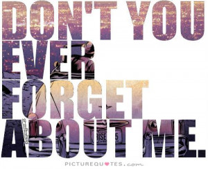 Don't you ever forget about me. Picture Quote #1