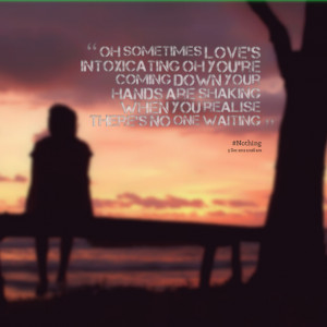 Quotes Picture: oh sometimes love's intoxicating oh you're coming down ...