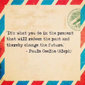 Its what you do in the present that will redeem the past and thereby ...