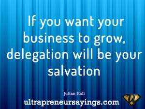 If you want your business to grow, delegation will be your salvation