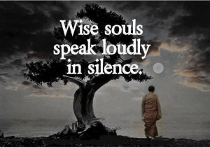Wise souls speak loudly in silence