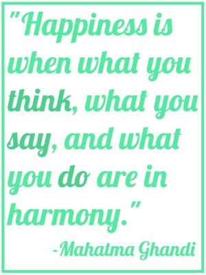 Happiness is when what you think, what you say, and what you do are in ...