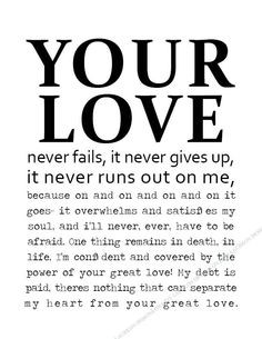 Your love never fails, it never gives up, it never runs out on me ...