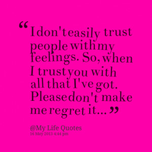 don't easily trust people with my feelings. So, when I trust you ...