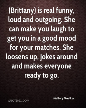 Brittany) is real funny, loud and outgoing. She can make you laugh to ...