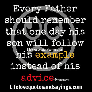 ... day His son will follow his example instead of his advice. ~Unknown