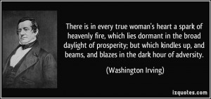 There is in every true woman's heart a spark of heavenly fire, which ...